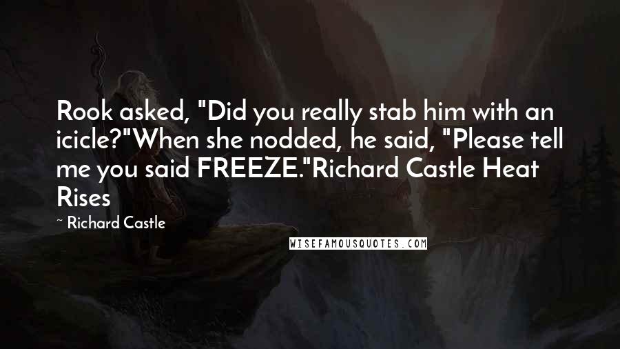 Richard Castle Quotes: Rook asked, "Did you really stab him with an icicle?"When she nodded, he said, "Please tell me you said FREEZE."Richard Castle Heat Rises