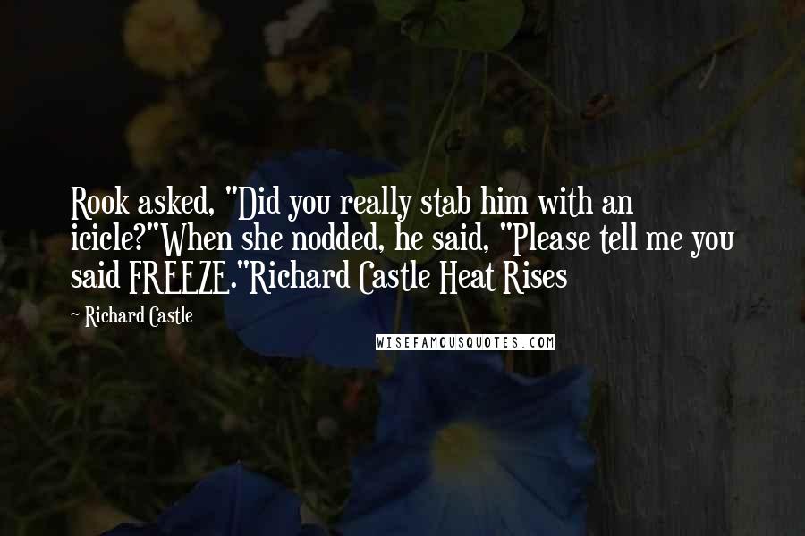 Richard Castle Quotes: Rook asked, "Did you really stab him with an icicle?"When she nodded, he said, "Please tell me you said FREEZE."Richard Castle Heat Rises