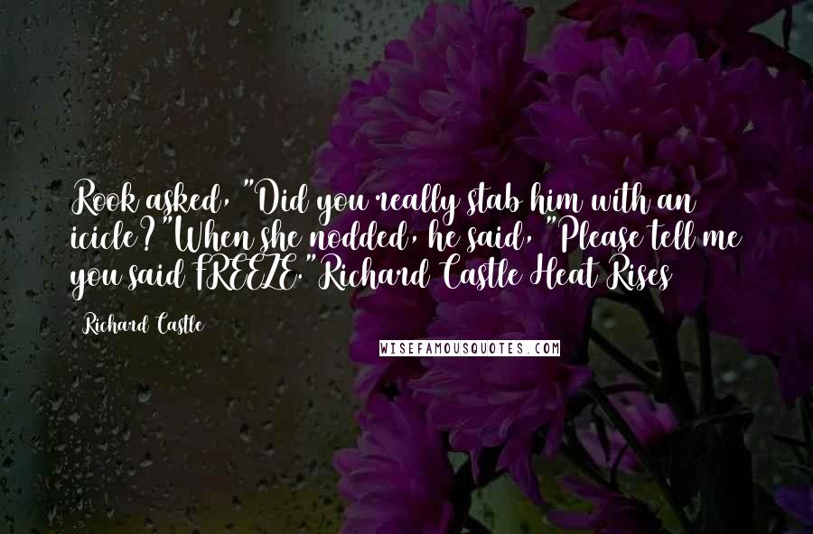 Richard Castle Quotes: Rook asked, "Did you really stab him with an icicle?"When she nodded, he said, "Please tell me you said FREEZE."Richard Castle Heat Rises