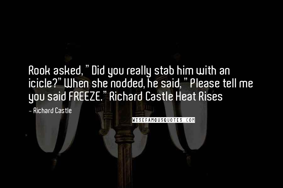 Richard Castle Quotes: Rook asked, "Did you really stab him with an icicle?"When she nodded, he said, "Please tell me you said FREEZE."Richard Castle Heat Rises