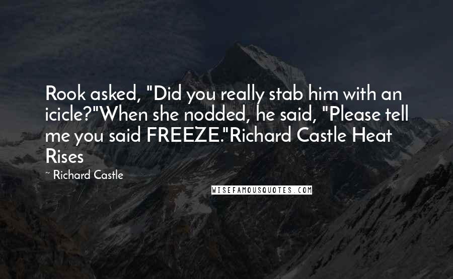 Richard Castle Quotes: Rook asked, "Did you really stab him with an icicle?"When she nodded, he said, "Please tell me you said FREEZE."Richard Castle Heat Rises