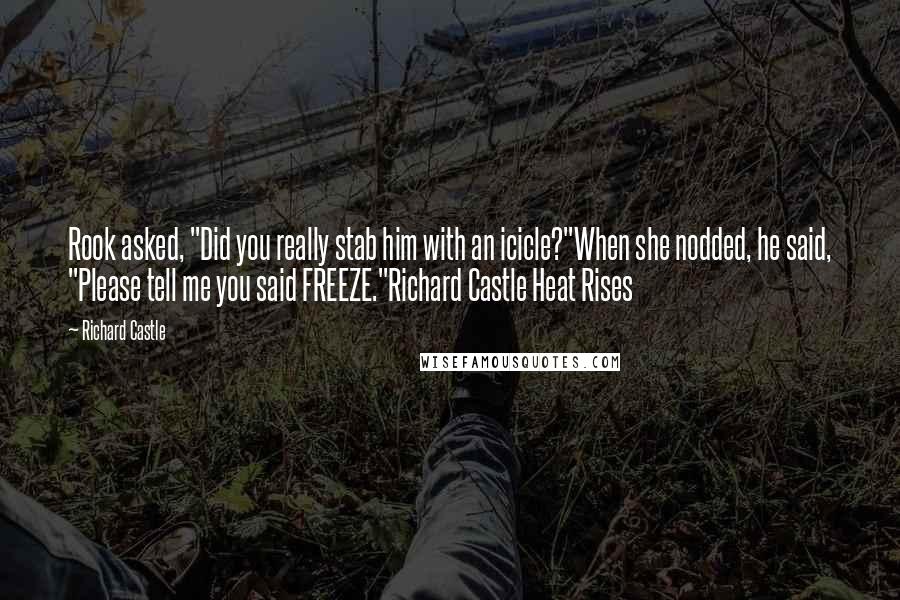 Richard Castle Quotes: Rook asked, "Did you really stab him with an icicle?"When she nodded, he said, "Please tell me you said FREEZE."Richard Castle Heat Rises