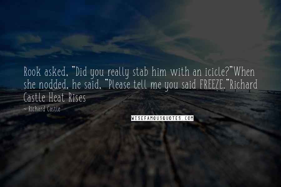 Richard Castle Quotes: Rook asked, "Did you really stab him with an icicle?"When she nodded, he said, "Please tell me you said FREEZE."Richard Castle Heat Rises