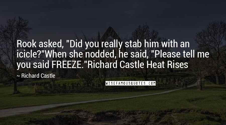 Richard Castle Quotes: Rook asked, "Did you really stab him with an icicle?"When she nodded, he said, "Please tell me you said FREEZE."Richard Castle Heat Rises