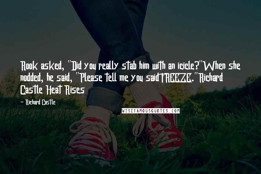 Richard Castle Quotes: Rook asked, "Did you really stab him with an icicle?"When she nodded, he said, "Please tell me you said FREEZE."Richard Castle Heat Rises