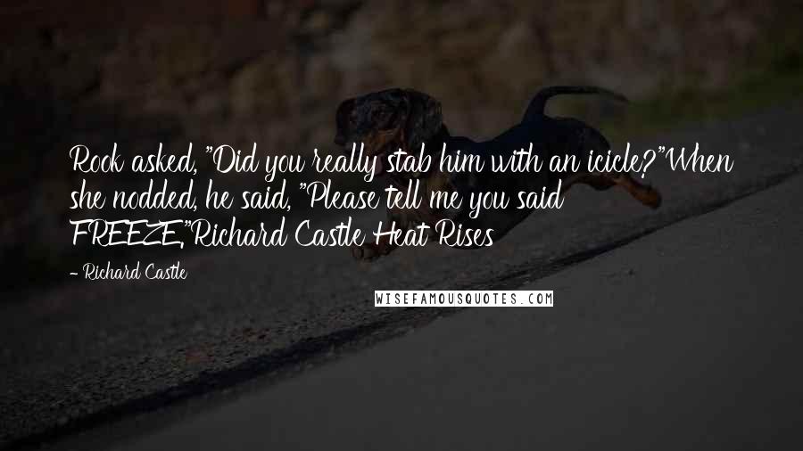 Richard Castle Quotes: Rook asked, "Did you really stab him with an icicle?"When she nodded, he said, "Please tell me you said FREEZE."Richard Castle Heat Rises