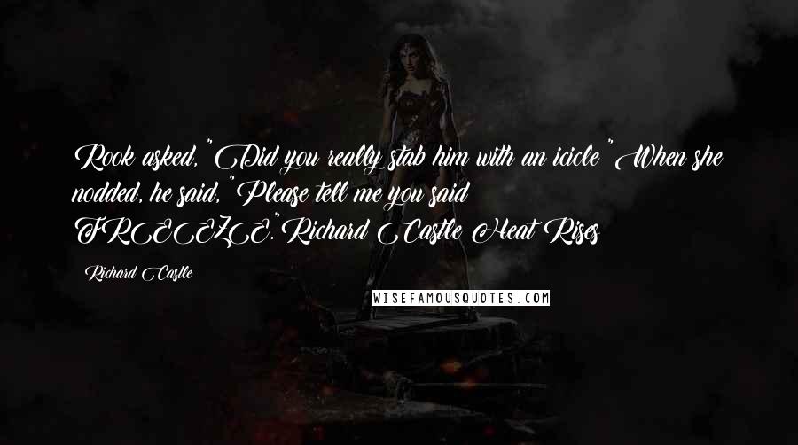 Richard Castle Quotes: Rook asked, "Did you really stab him with an icicle?"When she nodded, he said, "Please tell me you said FREEZE."Richard Castle Heat Rises