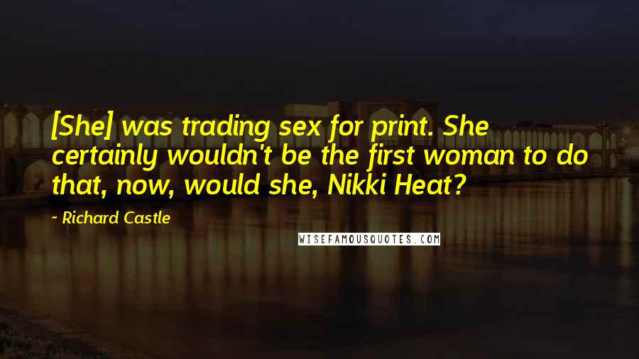 Richard Castle Quotes: [She] was trading sex for print. She certainly wouldn't be the first woman to do that, now, would she, Nikki Heat?