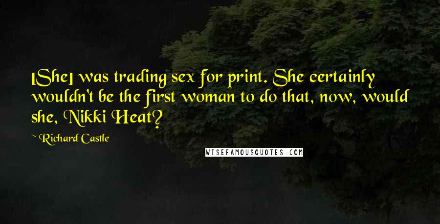 Richard Castle Quotes: [She] was trading sex for print. She certainly wouldn't be the first woman to do that, now, would she, Nikki Heat?