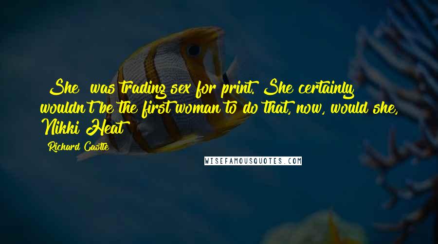 Richard Castle Quotes: [She] was trading sex for print. She certainly wouldn't be the first woman to do that, now, would she, Nikki Heat?