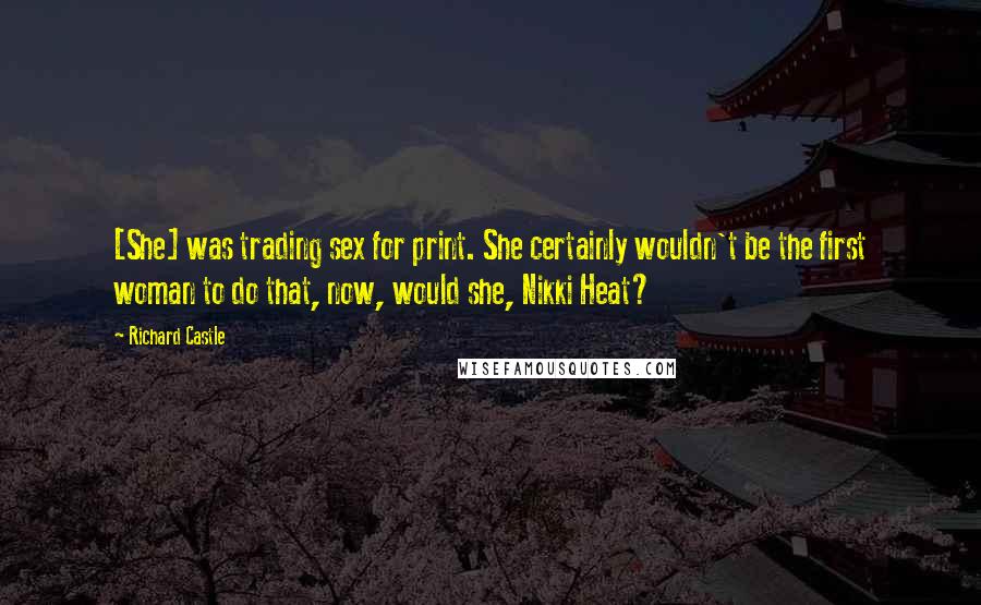 Richard Castle Quotes: [She] was trading sex for print. She certainly wouldn't be the first woman to do that, now, would she, Nikki Heat?