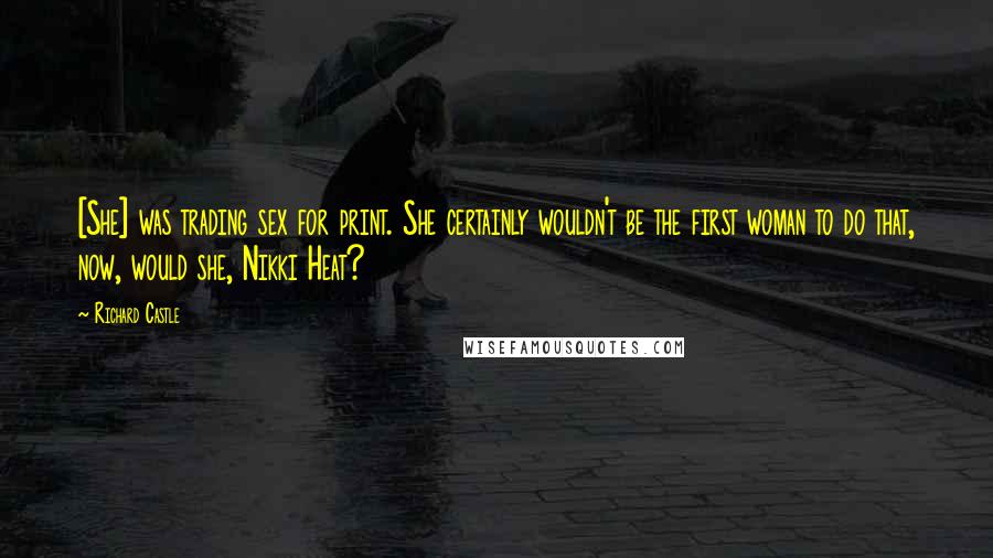 Richard Castle Quotes: [She] was trading sex for print. She certainly wouldn't be the first woman to do that, now, would she, Nikki Heat?