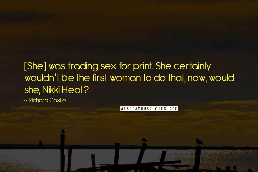 Richard Castle Quotes: [She] was trading sex for print. She certainly wouldn't be the first woman to do that, now, would she, Nikki Heat?