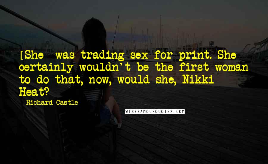 Richard Castle Quotes: [She] was trading sex for print. She certainly wouldn't be the first woman to do that, now, would she, Nikki Heat?