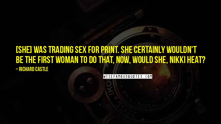 Richard Castle Quotes: [She] was trading sex for print. She certainly wouldn't be the first woman to do that, now, would she, Nikki Heat?