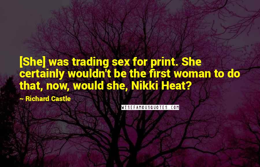 Richard Castle Quotes: [She] was trading sex for print. She certainly wouldn't be the first woman to do that, now, would she, Nikki Heat?