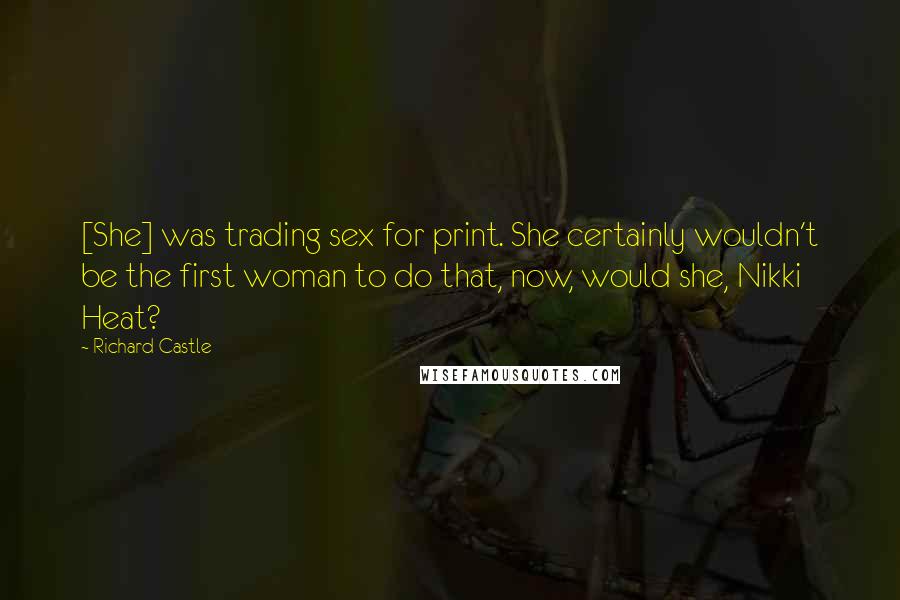 Richard Castle Quotes: [She] was trading sex for print. She certainly wouldn't be the first woman to do that, now, would she, Nikki Heat?