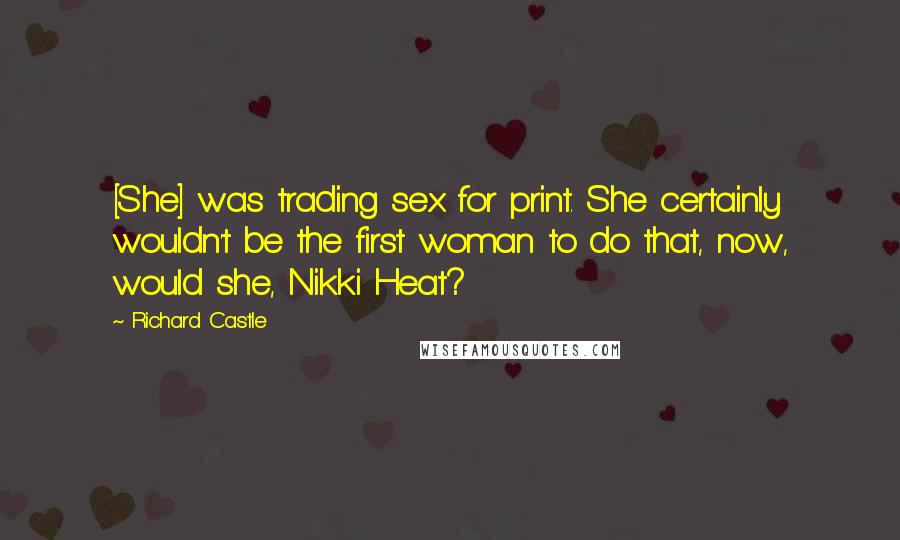 Richard Castle Quotes: [She] was trading sex for print. She certainly wouldn't be the first woman to do that, now, would she, Nikki Heat?