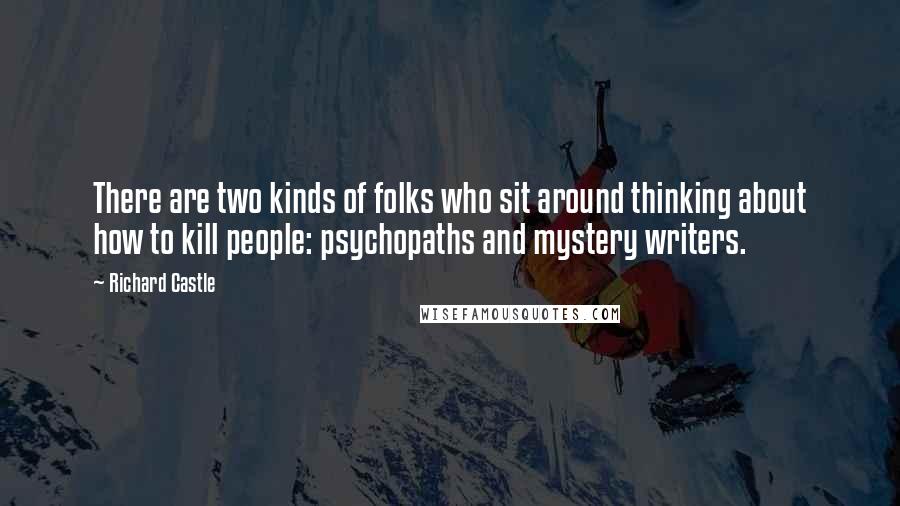 Richard Castle Quotes: There are two kinds of folks who sit around thinking about how to kill people: psychopaths and mystery writers.