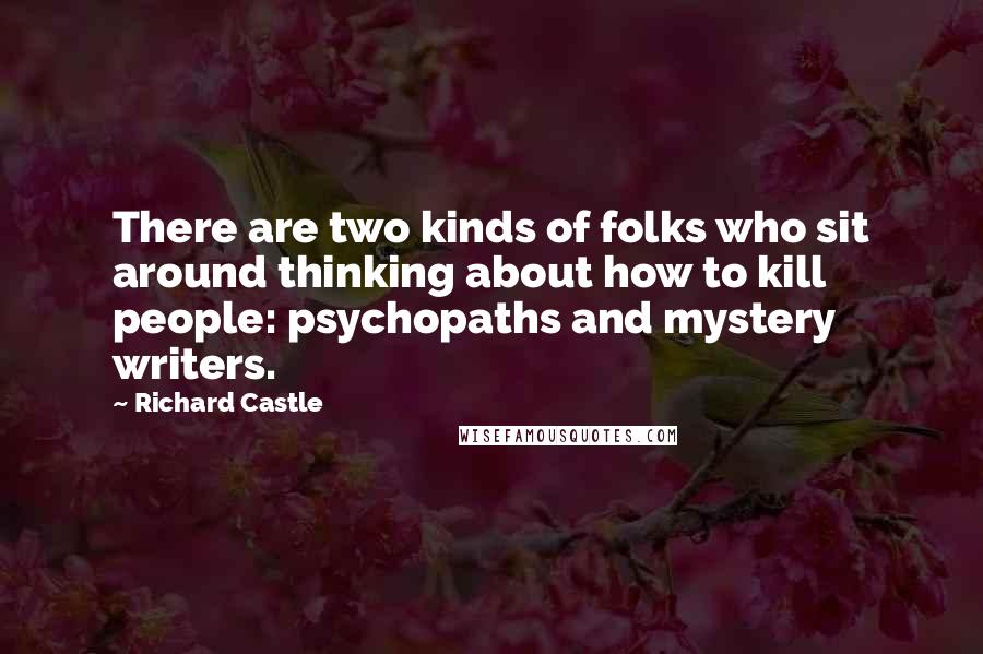 Richard Castle Quotes: There are two kinds of folks who sit around thinking about how to kill people: psychopaths and mystery writers.