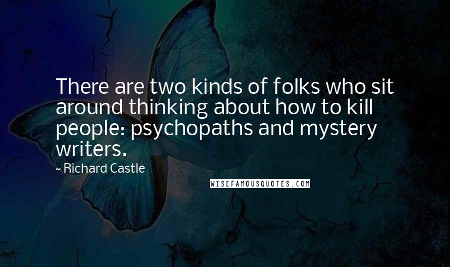 Richard Castle Quotes: There are two kinds of folks who sit around thinking about how to kill people: psychopaths and mystery writers.