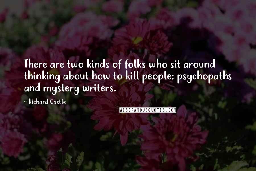 Richard Castle Quotes: There are two kinds of folks who sit around thinking about how to kill people: psychopaths and mystery writers.