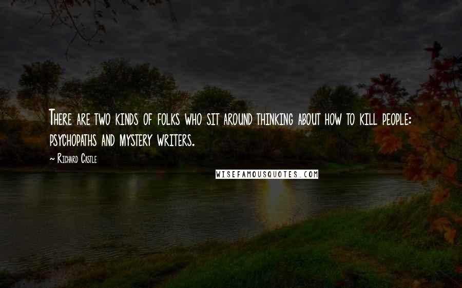 Richard Castle Quotes: There are two kinds of folks who sit around thinking about how to kill people: psychopaths and mystery writers.