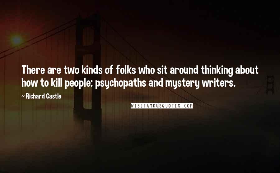 Richard Castle Quotes: There are two kinds of folks who sit around thinking about how to kill people: psychopaths and mystery writers.