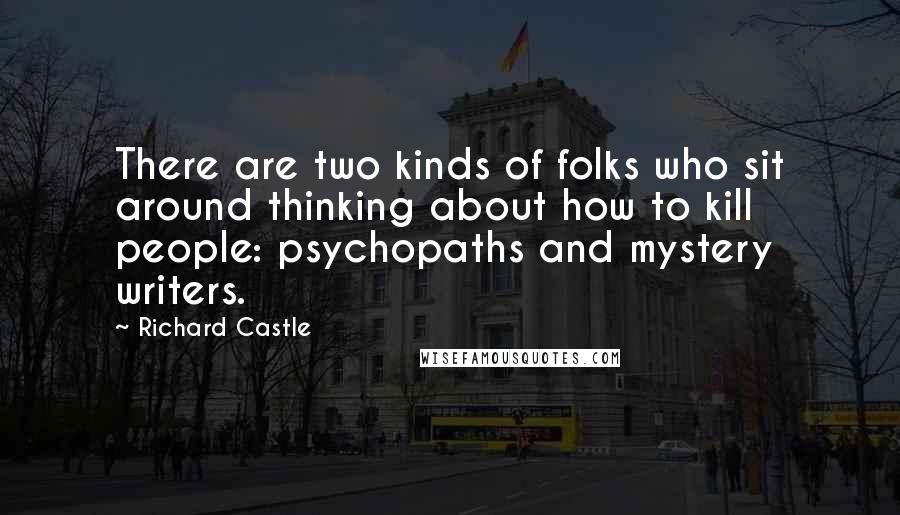 Richard Castle Quotes: There are two kinds of folks who sit around thinking about how to kill people: psychopaths and mystery writers.