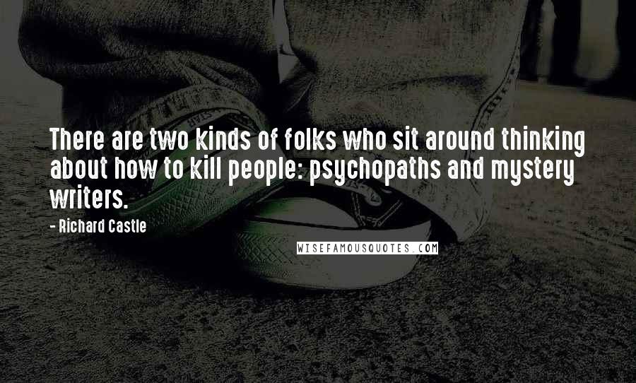 Richard Castle Quotes: There are two kinds of folks who sit around thinking about how to kill people: psychopaths and mystery writers.