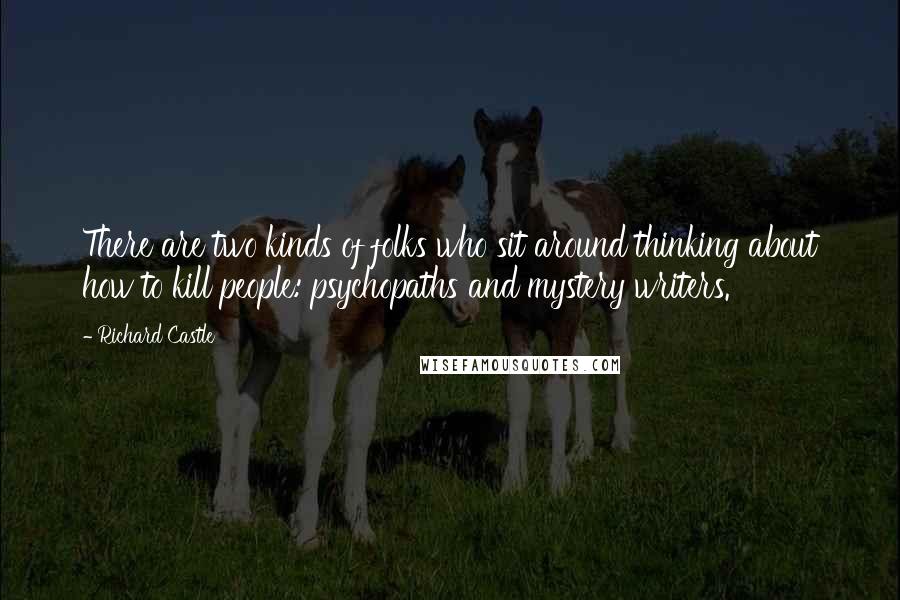 Richard Castle Quotes: There are two kinds of folks who sit around thinking about how to kill people: psychopaths and mystery writers.