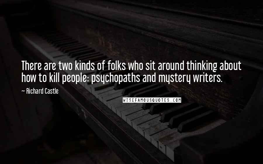 Richard Castle Quotes: There are two kinds of folks who sit around thinking about how to kill people: psychopaths and mystery writers.