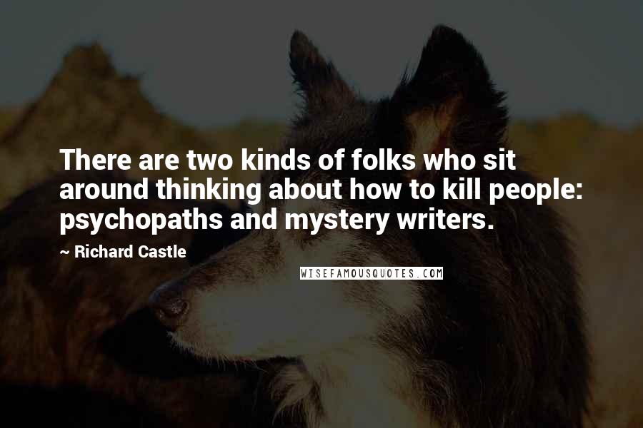 Richard Castle Quotes: There are two kinds of folks who sit around thinking about how to kill people: psychopaths and mystery writers.