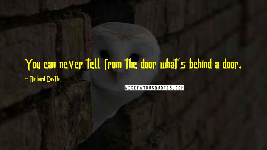 Richard Castle Quotes: You can never tell from the door what's behind a door.