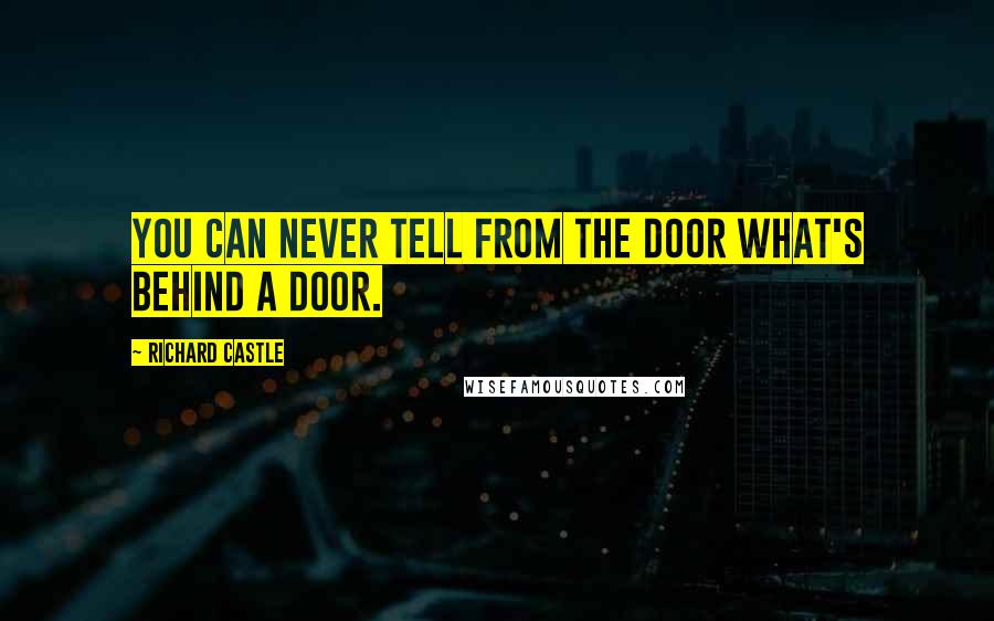 Richard Castle Quotes: You can never tell from the door what's behind a door.