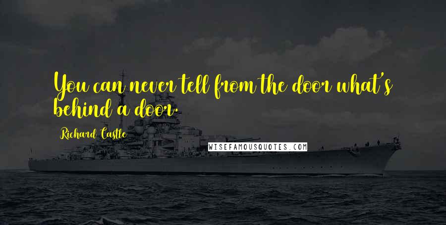 Richard Castle Quotes: You can never tell from the door what's behind a door.