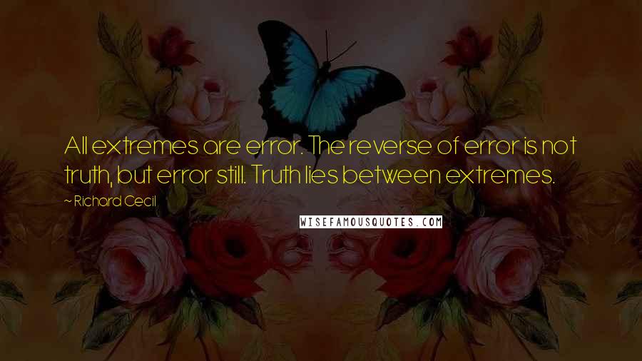 Richard Cecil Quotes: All extremes are error. The reverse of error is not truth, but error still. Truth lies between extremes.