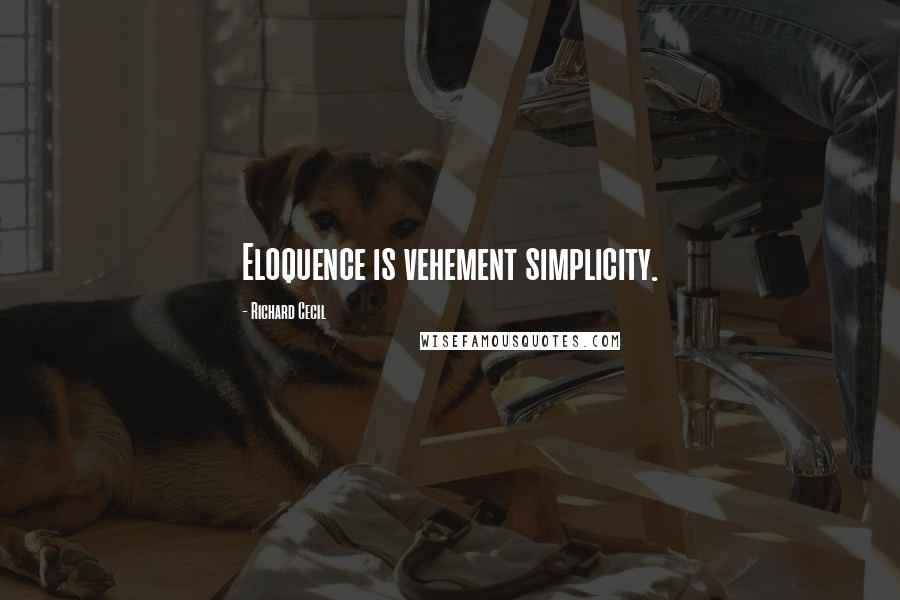 Richard Cecil Quotes: Eloquence is vehement simplicity.