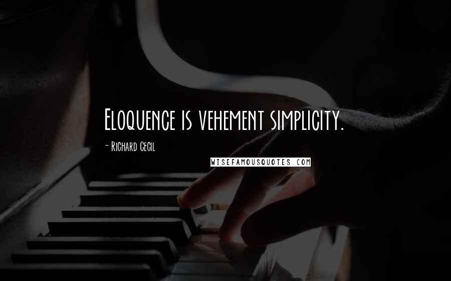 Richard Cecil Quotes: Eloquence is vehement simplicity.
