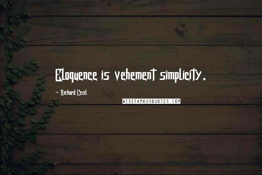 Richard Cecil Quotes: Eloquence is vehement simplicity.