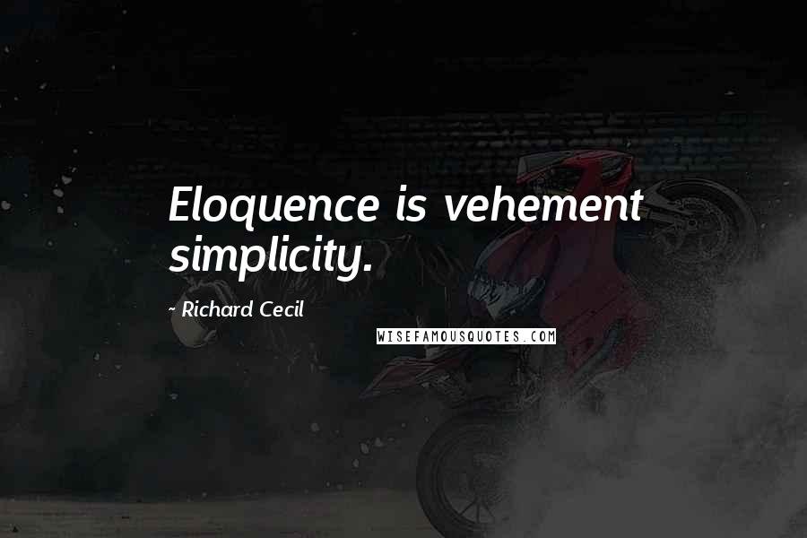 Richard Cecil Quotes: Eloquence is vehement simplicity.