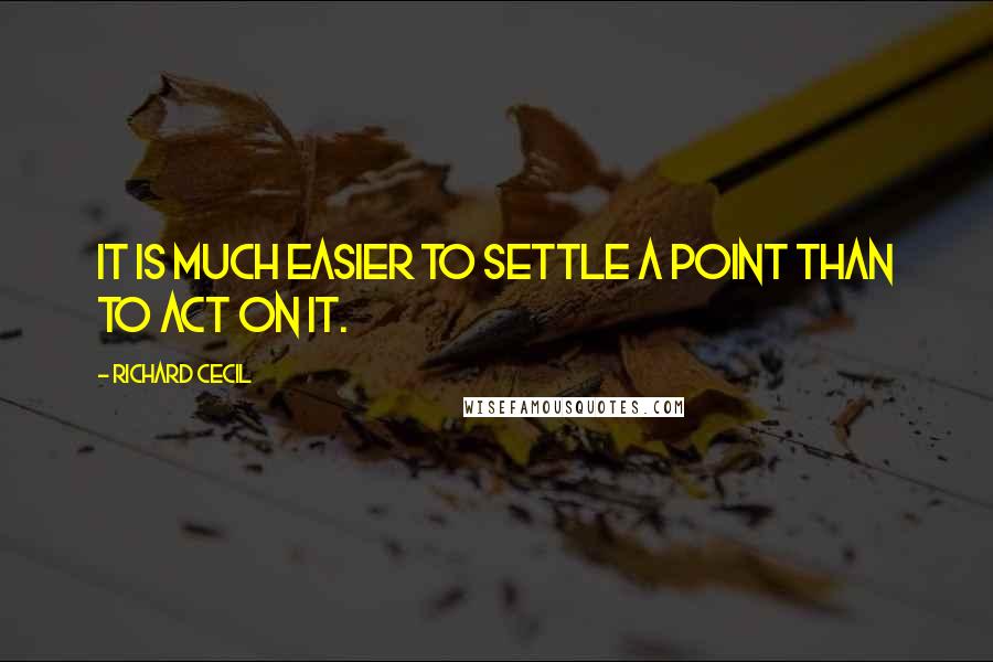 Richard Cecil Quotes: It is much easier to settle a point than to act on it.