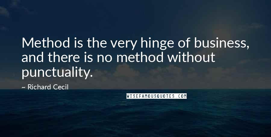 Richard Cecil Quotes: Method is the very hinge of business, and there is no method without punctuality.