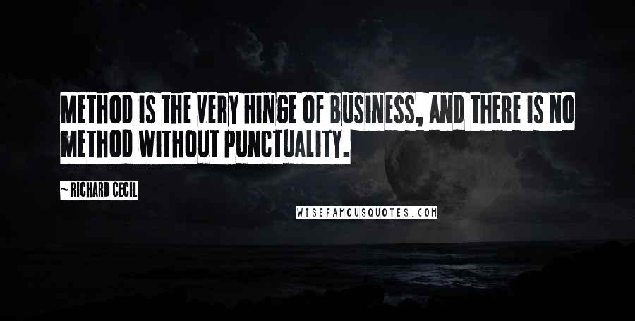 Richard Cecil Quotes: Method is the very hinge of business, and there is no method without punctuality.