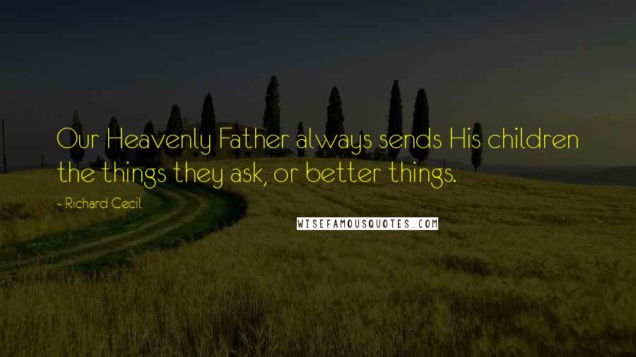 Richard Cecil Quotes: Our Heavenly Father always sends His children the things they ask, or better things.