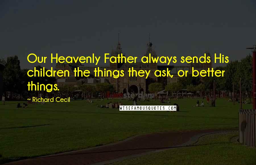Richard Cecil Quotes: Our Heavenly Father always sends His children the things they ask, or better things.