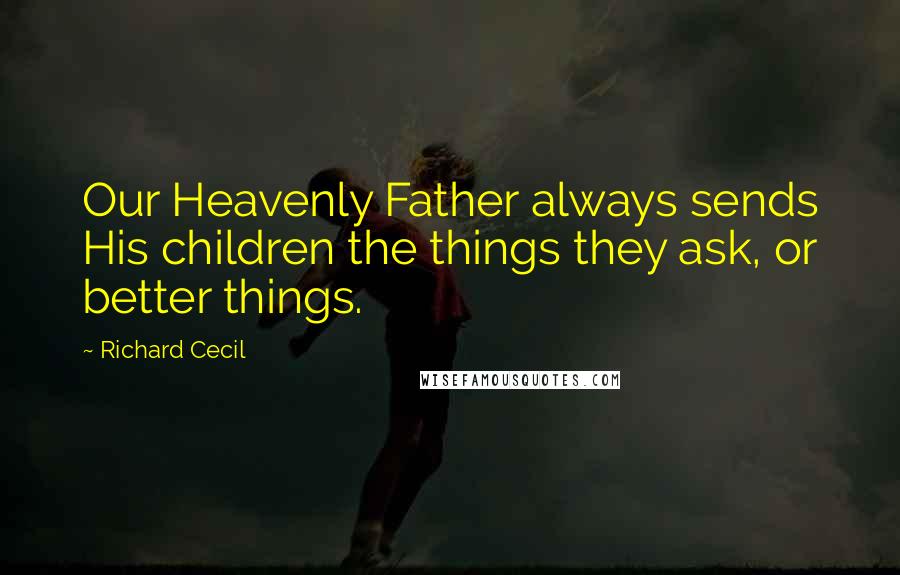 Richard Cecil Quotes: Our Heavenly Father always sends His children the things they ask, or better things.