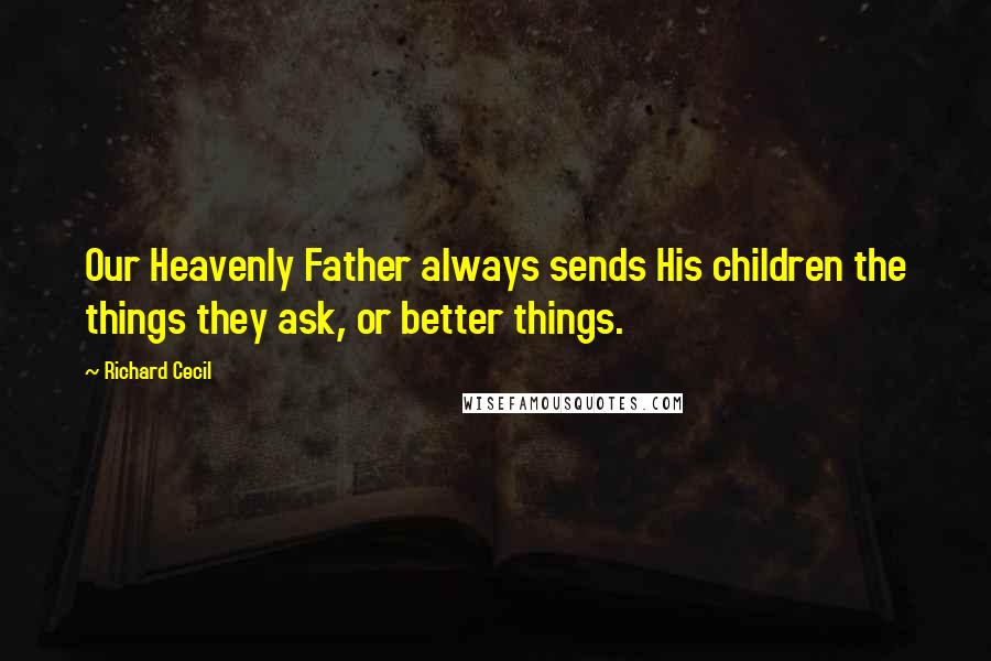 Richard Cecil Quotes: Our Heavenly Father always sends His children the things they ask, or better things.
