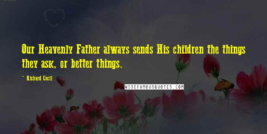 Richard Cecil Quotes: Our Heavenly Father always sends His children the things they ask, or better things.