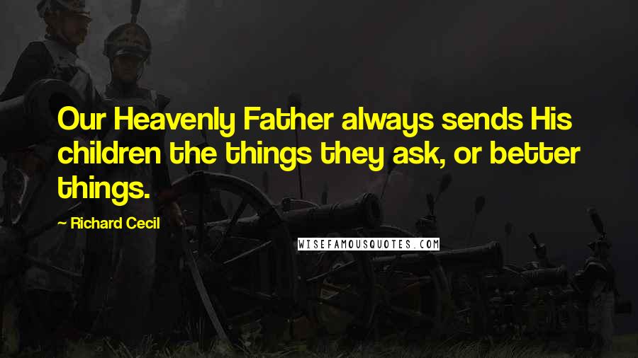 Richard Cecil Quotes: Our Heavenly Father always sends His children the things they ask, or better things.